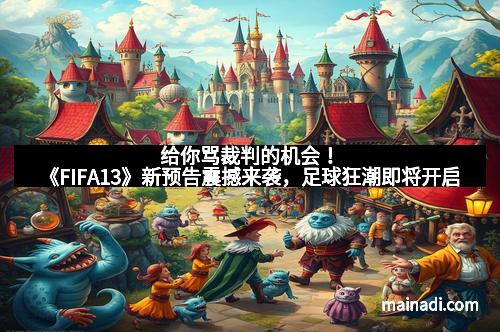 给你骂裁判的机会！《FIFA13》新预告震撼来袭，足球狂潮即将开启