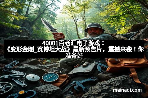 40001百老汇电子游戏：《变形金刚_赛博坦大战》最新预告片，震撼来袭！你准备好迎接未来的战争了吗？